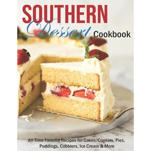 Southern Dessert Cookbook: All-Time Favorite Recipes for Cakes, Cookies, Pies, Puddings, Cobblers, Ice Cream & More - Paperback