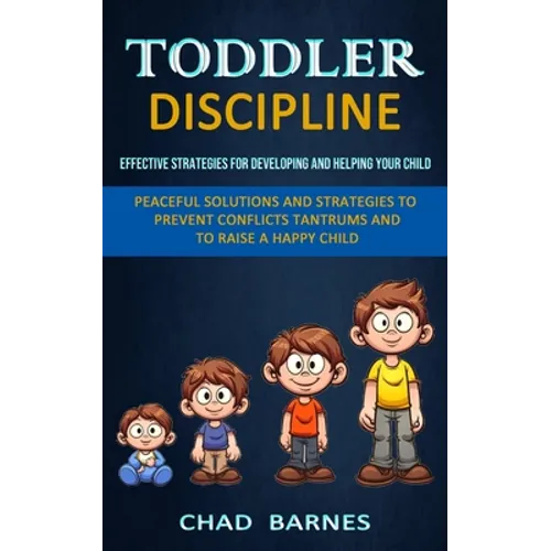 Toddler Discipline: Peaceful Solutions and Strategies to Prevent Conflicts Tantrums and to Raise a Happy Child (Effective Strategies for Developing an - Paperback