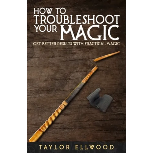How to Troubleshoot Your Magic: Get Better Results with Practical Magic - Paperback
