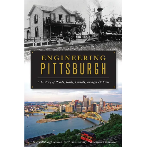 Engineering Pittsburgh: A History of Roads, Rails, Canals, Bridges & More - Paperback