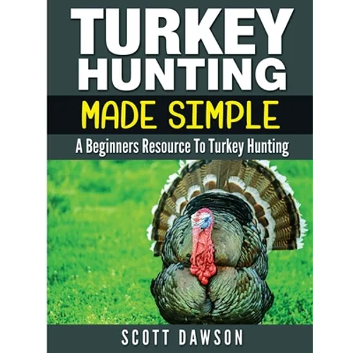 Turkey Hunting Made Simple: A Beginners Resource to Turkey Hunting - Paperback