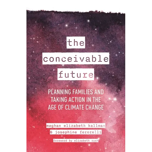 The Conceivable Future: Planning Families and Taking Action in the Age of Climate Change - Hardcover