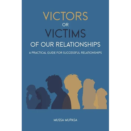 Victors or Victims of our Relationships: A Practical Guide for Successful Relationships - Paperback