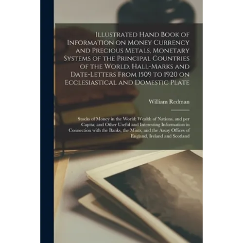 Illustrated Hand Book of Information on Money Currency and Precious Metals, Monetary Systems of the Principal Countries of the World. Hall-marks and D - Paperback