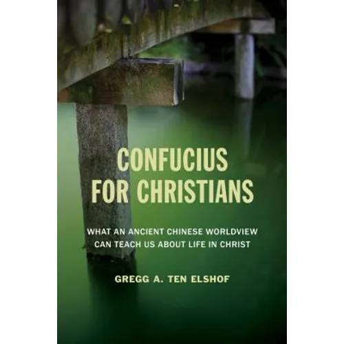Confucius for Christians: What an Ancient Chinese Worldview Can Teach Us about Life in Christ - Paperback