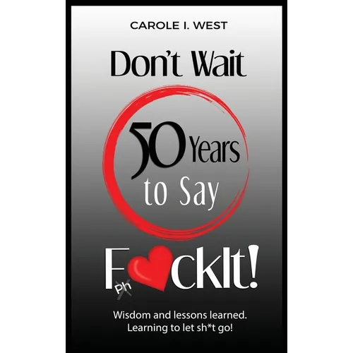 Don't Wait 50 Years to Say F*ckIt!: Wisdom and lessons learned. Learning to let sh*t go! - Hardcover