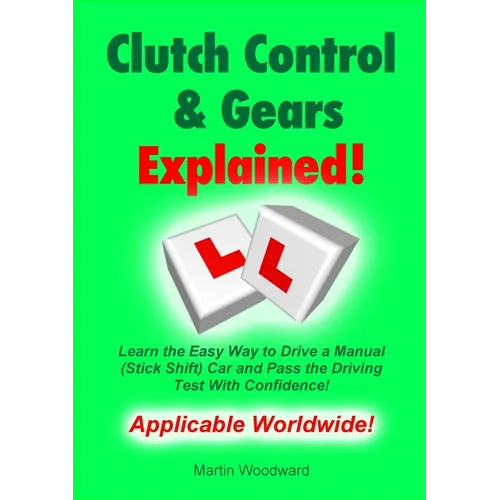 Clutch Control & Gears Explained: Learn the Easy Way to Drive a Manual (Stick Shift) Car and Pass the Driving Test With Confidence! - Paperback