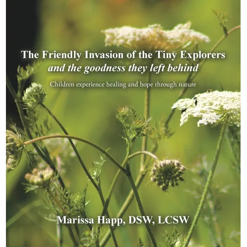 The Friendly Invasion of the Tiny Explorers and the goodness they left behind: Children experience healing and hope through nature - Hardcover