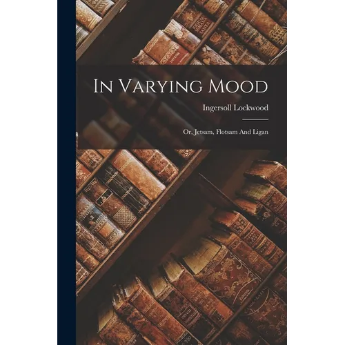 In Varying Mood: Or, Jetsam, Flotsam And Ligan - Paperback