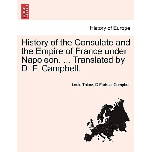 History of the Consulate and the Empire of France Under Napoleon. ... Translated by D. F. Campbell. Vol. XIX. - Paperback