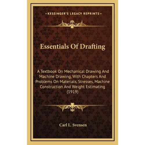 Essentials Of Drafting: A Textbook On Mechanical Drawing And Machine Drawing, With Chapters And Problems On Materials, Stresses, Machine Const - Hardcover