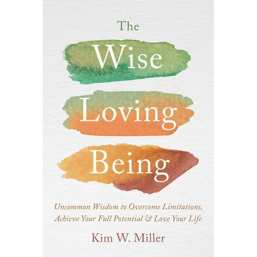 The Wise Loving Being: Uncommon Wisdom to Overcome Limitations, Achieve Your Full Potential & Love Your Life - Paperback