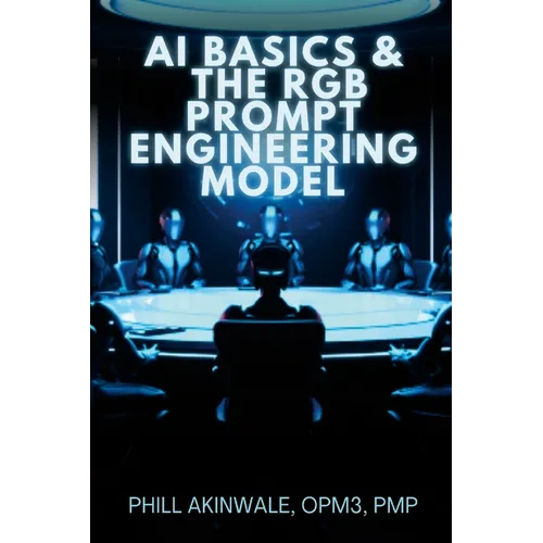 AI Basics and The RGB Prompt Engineering Model: Empowering AI & ChatGPT Through Effective Prompt Engineering - Paperback