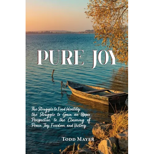 Pure Joy: The Struggle to find Identity, the Struggle to Gain an Upper Perspective, to the Claiming of Peace, Joy, Freedom and Victory - Paperback