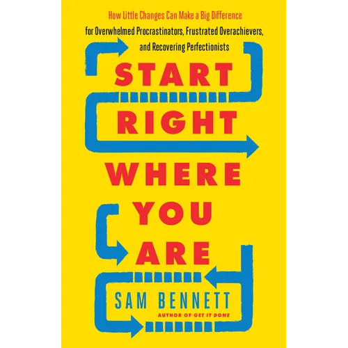 Start Right Where You Are: How Little Changes Can Make a Big Difference for Overwhelmed Procrastinators, Frustrated Overachievers, and Recovering Perf - Paperback