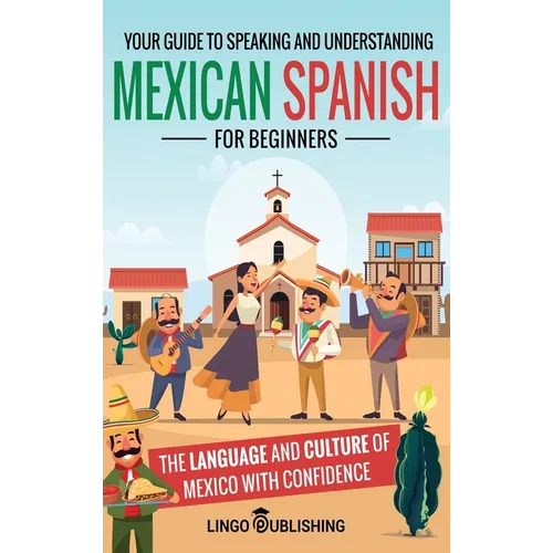 Mexican Spanish for Beginners: Your Guide to Speaking and Understanding the Language and Culture of Mexico with Confidence - Hardcover