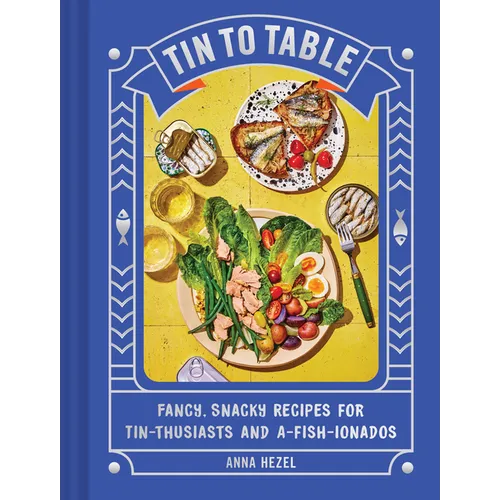 Tin to Table: Fancy, Snacky Recipes for Tin-Thusiasts and A-Fish-Ionados - Hardcover