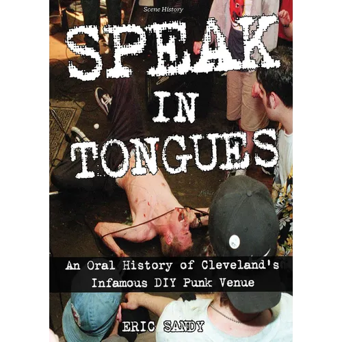 Speak in Tongues: An Oral History of Cleveland's Infamous DIY Punk Venue - Paperback