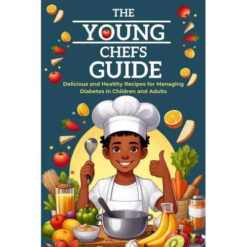 The Young Chefs Guide: Delicious and Healthy Recipes for Managing Diabetes in Children and Adults - Paperback