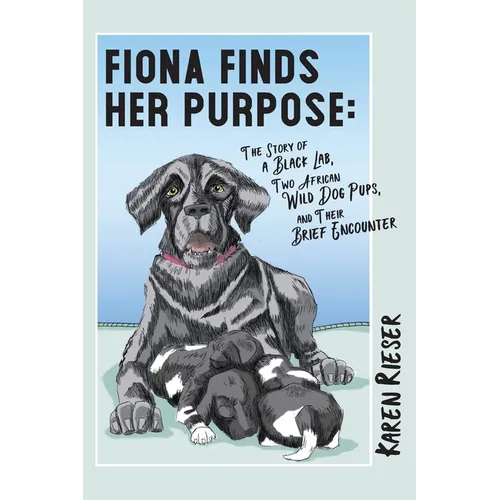 Fiona Finds Her Purpose: A Story of a Black Lab, Two African Wild Dog Pups, and their Brief Encounter - Paperback