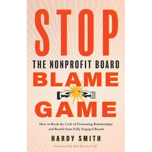 Stop the Nonprofit Board Blame Game: How to Break the Cycle of Frustrating Relationships and Benefit from Fully Engaged Boards - Paperback