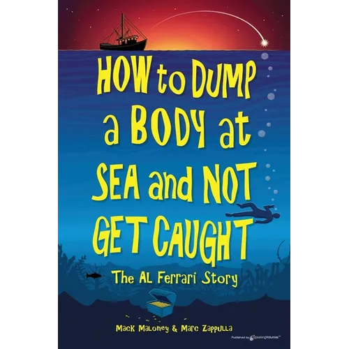How to Dump a Body at Sea and Not Get Caught: The Al Ferrari Story - Paperback