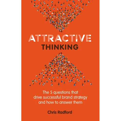 Attractive Thinking: The five questions that drive successful brand strategy and how to answer them - Paperback
