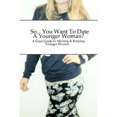 So... You Want To Date A Younger Woman?: A Guy's Guide To Meeting & Keeping Younger Women - Paperback