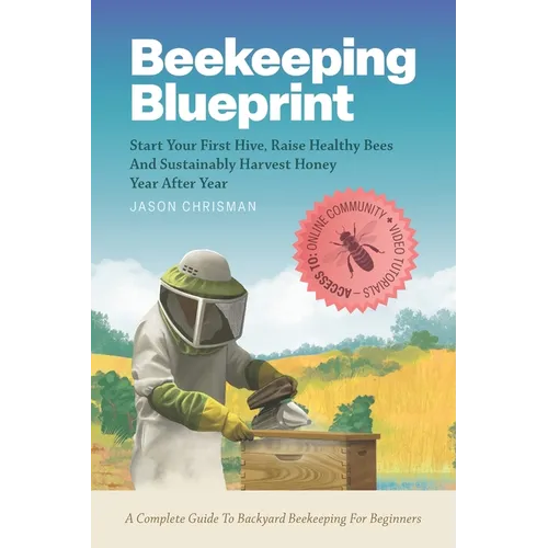 Beekeeping Blueprint: Start Your First Hive, Raise Healthy Bees And Harvest Honey Year After Year. A Complete Guide To Backyard Beekeeping For Beginne - Paperback