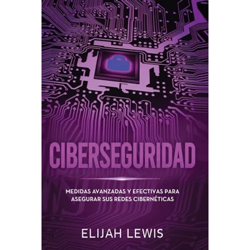 Ciberseguridad: Medidas avanzadas y efectivas para asegurar sus redes cibernéticas - Paperback