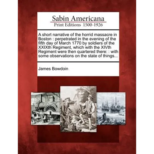A Short Narrative of the Horrid Massacre in Boston: Perpetrated in the Evening of the Fifth Day of March 1770 by Soldiers of the Xxixth Regiment, Whic - Paperback
