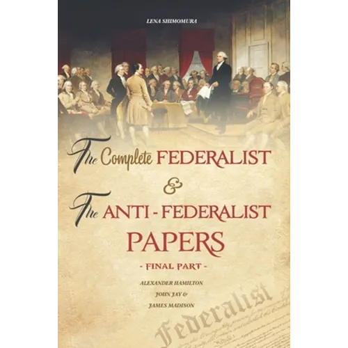 The Complete Federalist and The Anti-Federalist Papers: The Articles of Confederation, The Constitution of Declaration, All Bill Of Rights & Amendment - Paperback