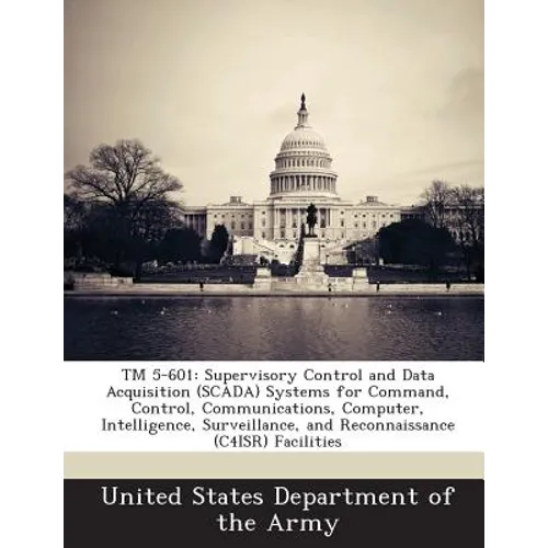 TM 5-601: Supervisory Control and Data Acquisition (SCADA) Systems for Command, Control, Communications, Computer, Intelligence, Surveillance, and Rec - Paperback