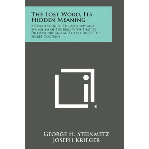 The Lost Word, Its Hidden Meaning: A Correlation of the Allegory and Symbolism of the Bible with That of Freemasonry and an Exposition of the Secret D - Paperback