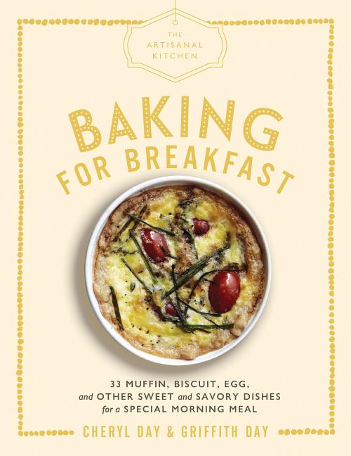 Artisanal Kitchen: Baking for Breakfast: 33 Muffin, Biscuit, Egg, and Other Sweet and Savory Dishes for a Special Morning Meal