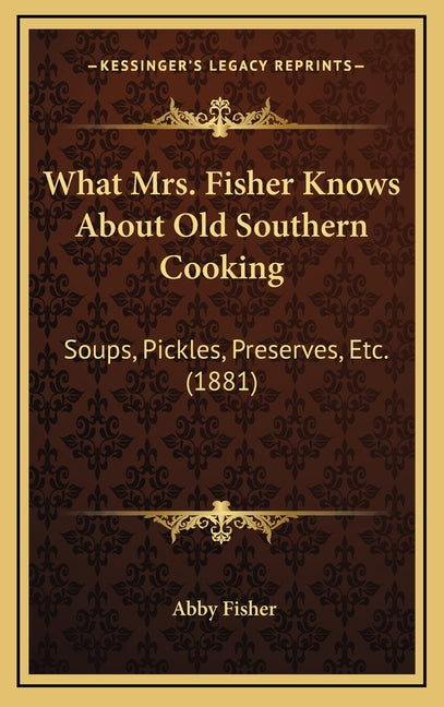 What Mrs. Fisher Knows About Old Southern Cooking: Soups, Pickles, Preserves, Etc. (1881)