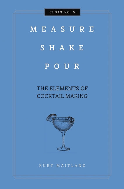 Measure, Shake, Pour: The Elements of Cocktail Making