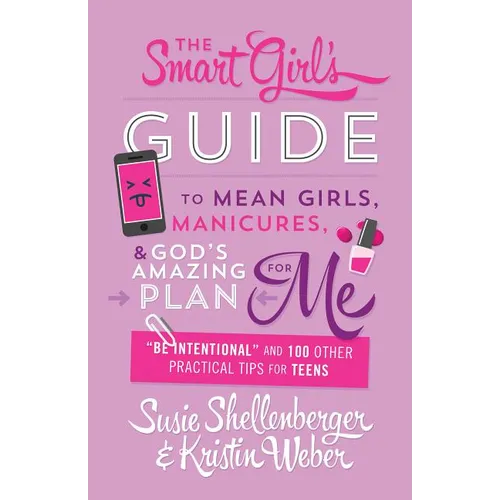 Smart Girl's Guide to Mean Girls, Manicures, and God's Amazing Plan for Me: "be Intentional" and 100 Other Practical Tips for Teens - Paperback