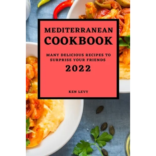 Mediterranean Cookbook 2022: Many Delicious Recipes to Surprise Your Friends - Paperback