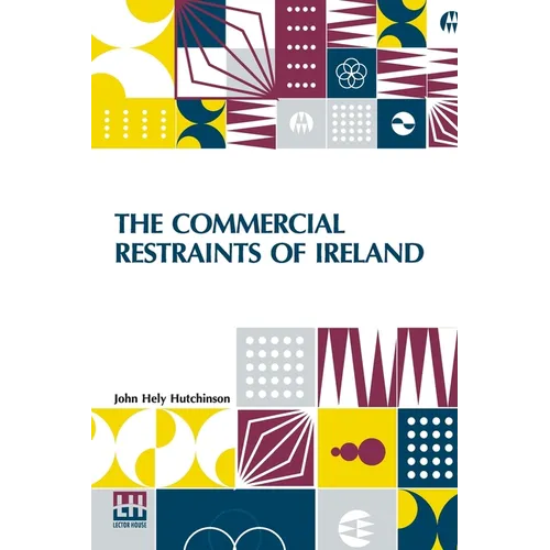 The Commercial Restraints Of Ireland: Considered In A Series Of Letters To A Noble Lord, Containing An Historical Account Of The Affairs Of That Kingd - Paperback