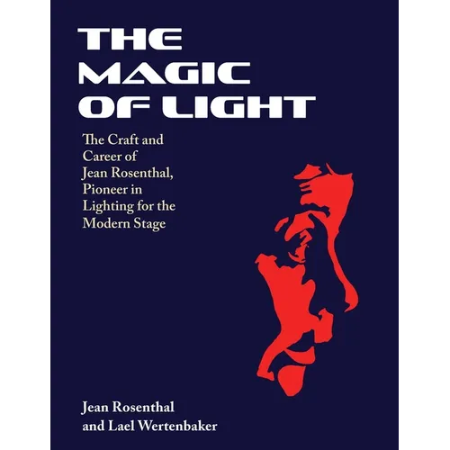 The Magic of Light: The Craft and Career of Jean Rosenthal, Pioneer in Lighting for the Modern Stage - Paperback