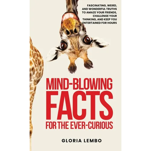 Mind-Blowing Facts for the Ever-Curious: Fascinating, Weird, and Wonderful Truths to Amaze Your Friends, Challenge Your Thinking, and Keep You Enterta - Hardcover