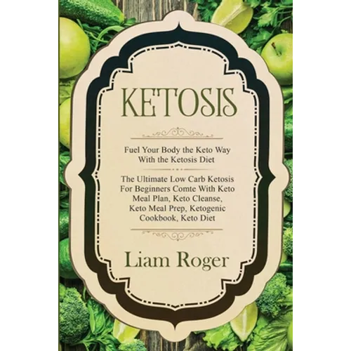 Ketosis - Keto Diet: Fuel Your Body the Keto Way With the Ketosis Diet: The Ultimate Low Carb Ketosis for Beginners with Keto Meal Plan, Keto Cleanse, - Paperback