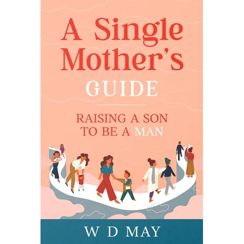 A Single Mother's Guide: Raising a Son to be a Man - Paperback