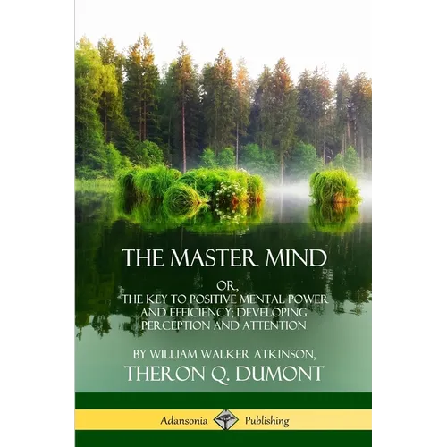 The Master Mind: Or, The Key to Positive Mental Power and Efficiency; Developing Perception and Attention - Paperback