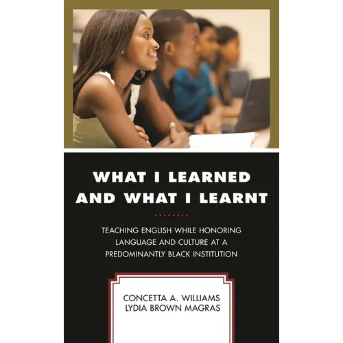 What I Learned and What I Learnt: Teaching English While Honoring Language and Culture at a Predominantly Black Institution - Hardcover