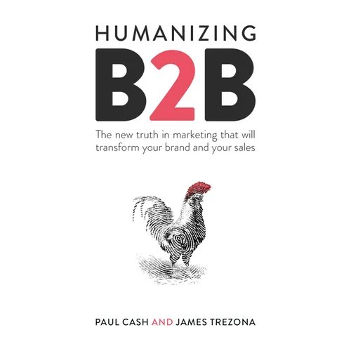 Humanizing B2B: The New Truth in Marketing That Will Transform Your Brand and Your Sales - Paperback