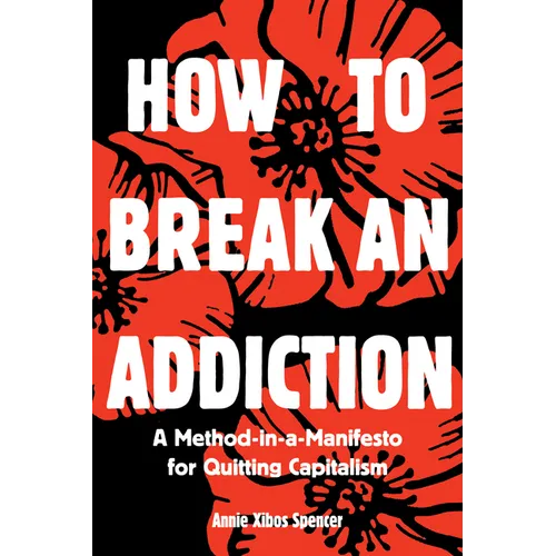 How to Break an Addiction: A Method-In-A-Manifesto for Quitting Capitalism - Paperback