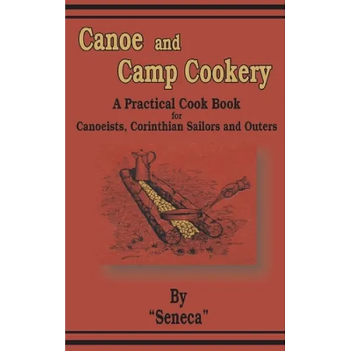Canoe and Camp Cookery: A Practical Cook Book for Canoeists, Corinthian Sailors and Outers - Paperback