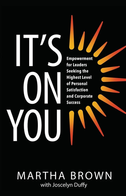 It's On You: Empowerment for Leaders Seeking the Highest Level of Personal Satisfaction and Corporate Success - Paperback
